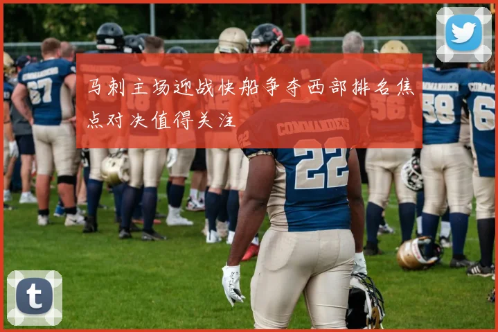 马刺主场迎战快船争夺西部排名焦点对决值得关注