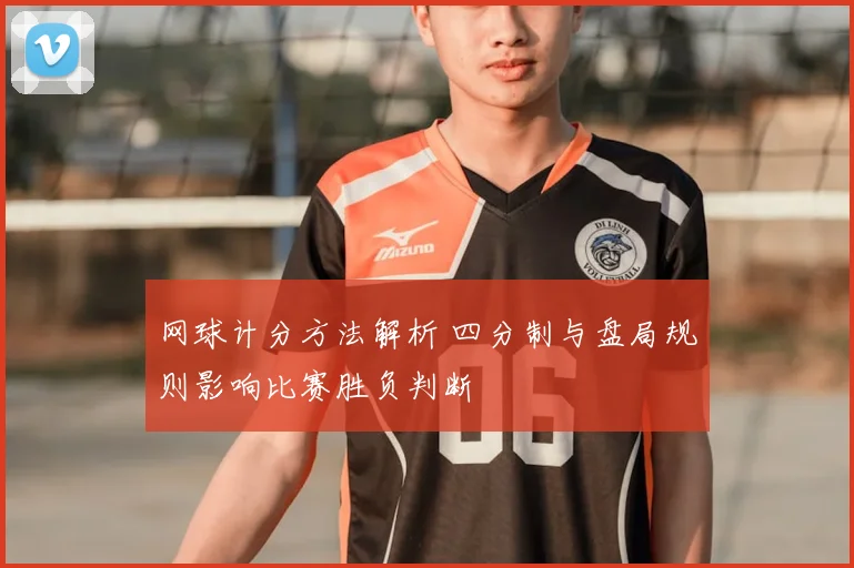 网球计分方法解析 四分制与盘局规则影响比赛胜负判断