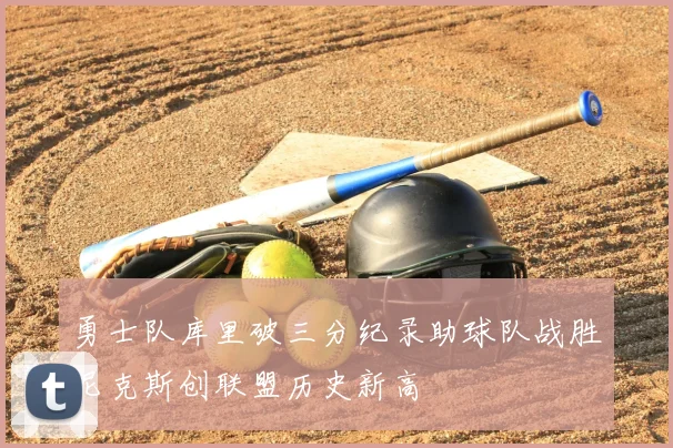 勇士队库里破三分纪录助球队战胜尼克斯创联盟历史新高