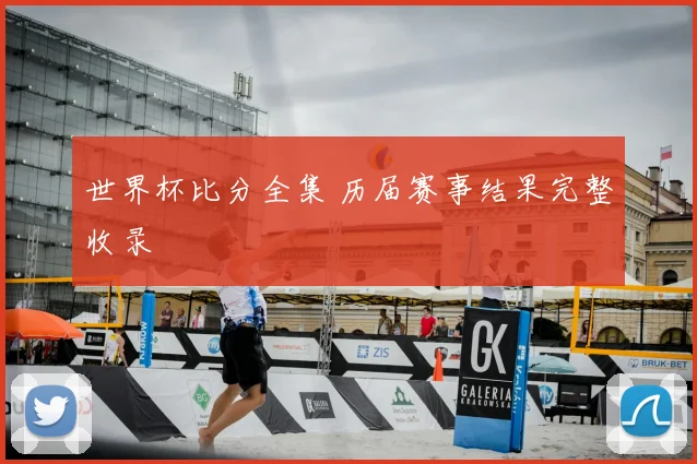 世界杯比分全集 历届赛事结果完整收录
