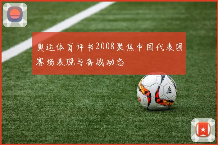 奥运体育评书2008聚焦中国代表团赛场表现与备战动态