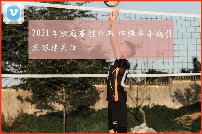 2021年欧冠赛程公布 四强争夺战引发球迷关注