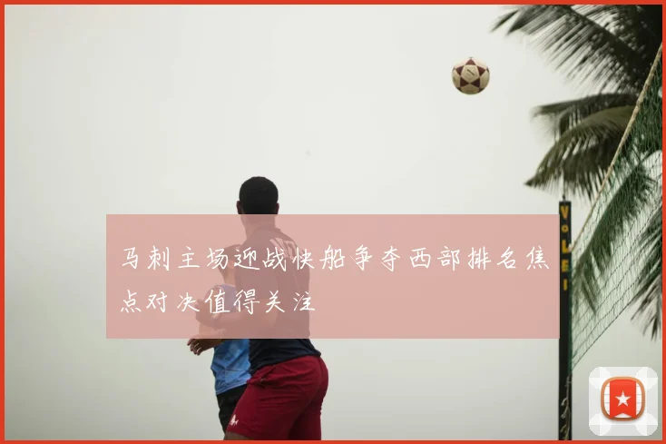 马刺主场迎战快船争夺西部排名焦点对决值得关注