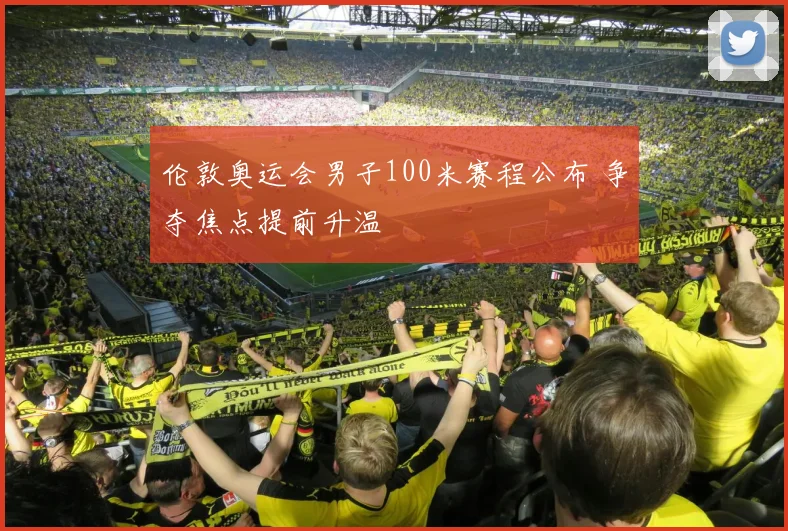 伦敦奥运会男子100米赛程公布 争夺焦点提前升温