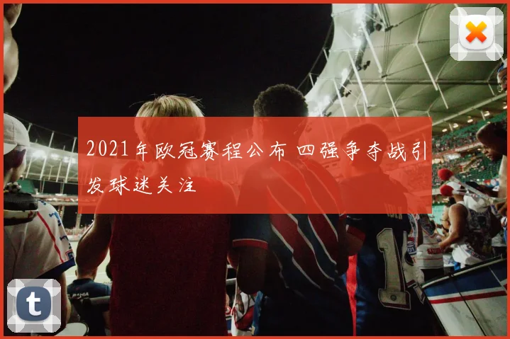 2021年欧冠赛程公布 四强争夺战引发球迷关注