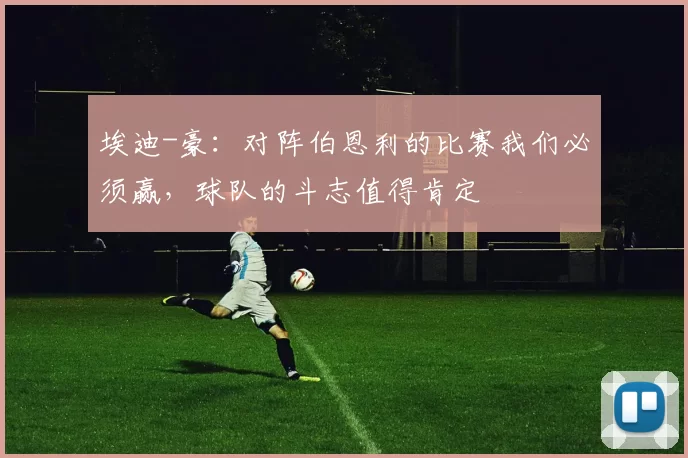 埃迪-豪:对阵伯恩利的比赛我们必须赢,球队的斗志值得肯定