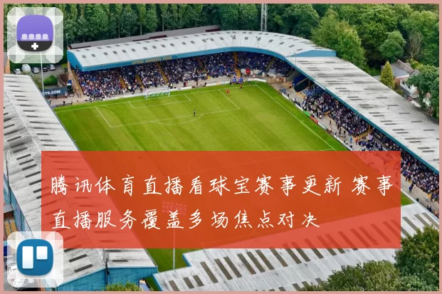 腾讯体育直播看球宝赛事更新 赛事直播服务覆盖多场焦点对决