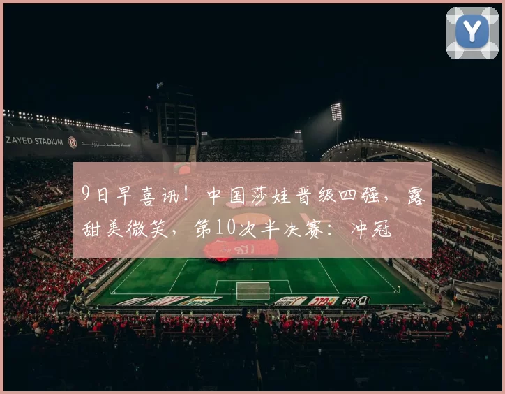 9日早喜讯！中国莎娃晋级四强，露甜美微笑，第10次半决赛：冲冠