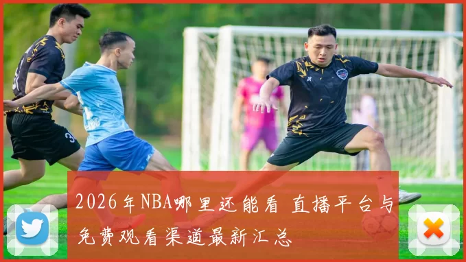 2026年NBA哪里还能看 直播平台与免费观看渠道最新汇总