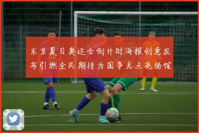 东京夏日奥运会倒计时海报创意发布引燃全民期待为国争光点亮场馆