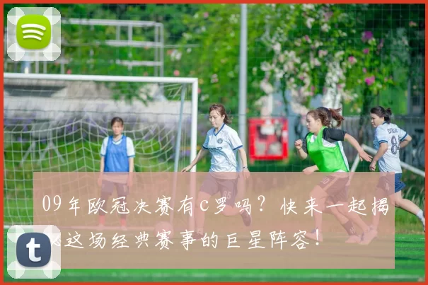 09年欧冠决赛有c罗吗？快来一起揭秘这场经典赛事的巨星阵容！