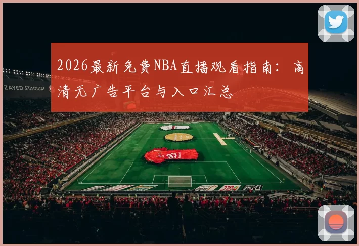 2026最新免费NBA直播观看指南：高清无广告平台与入口汇总