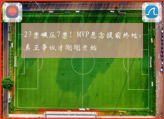 27票碾压7票！MVP悬念提前终结，真正争议才刚刚开始