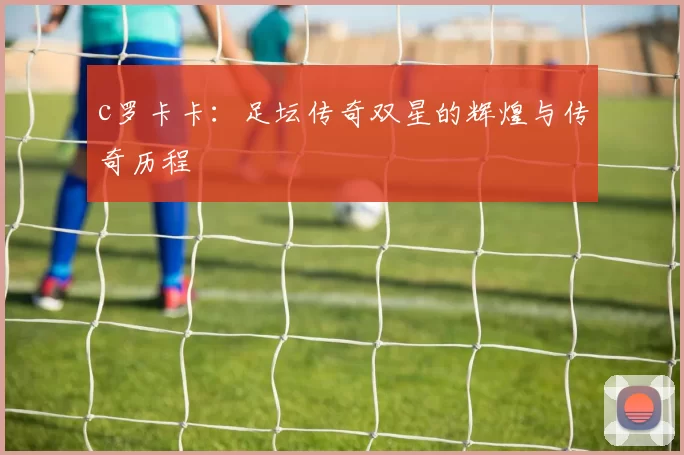 c罗卡卡：足坛传奇双星的辉煌与传奇历程
