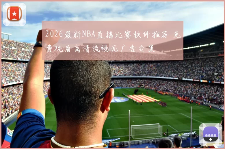 2026最新NBA直播比赛软件推荐 免费观看高清流畅无广告合集