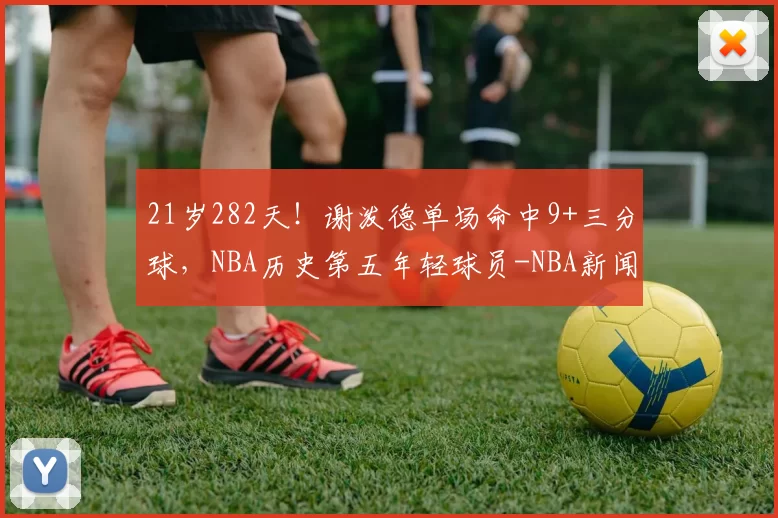 21岁282天！谢泼德单场命中9+三分球，NBA历史第五年轻球员-NBA新闻