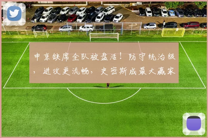 申京缺席全队被盘活！防守统治级，进攻更流畅，史密斯成最大赢家