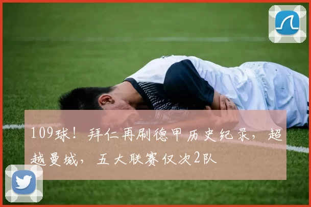 109球！拜仁再刷德甲历史纪录，超越曼城，五大联赛仅次2队