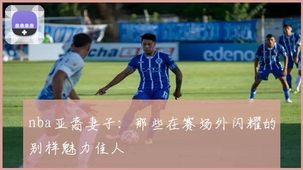 nba亚裔妻子:那些在赛场外闪耀的别样魅力佳人