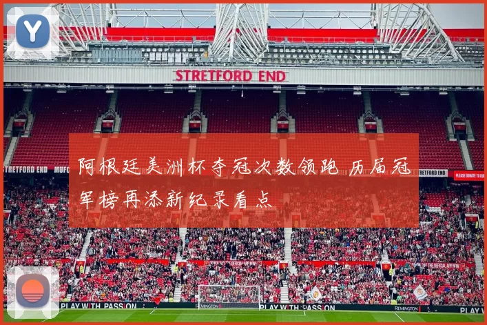 阿根廷美洲杯夺冠次数领跑 历届冠军榜再添新纪录看点