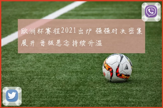 欧洲杯赛程2021出炉 强强对决密集展开 晋级悬念持续升温