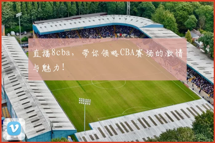 直播8cba,带你领略CBA赛场的激情与魅力!