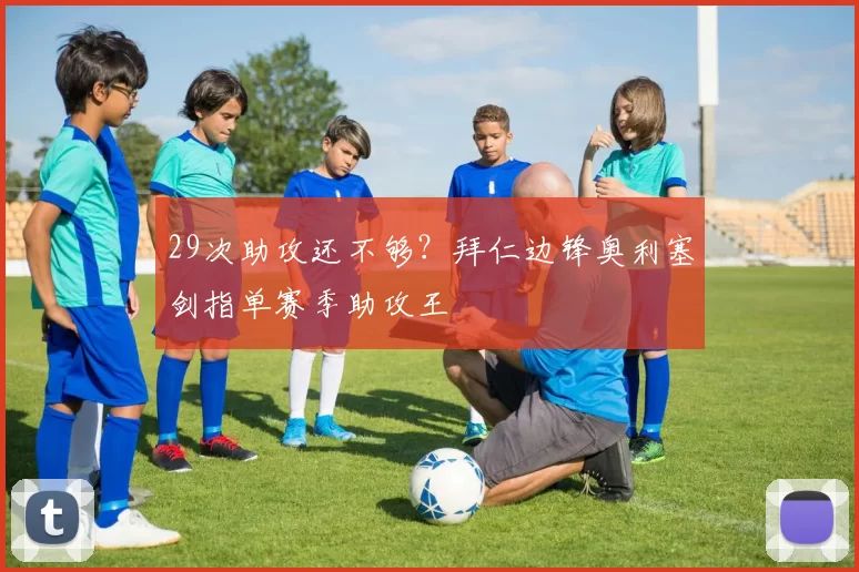 29次助攻还不够?拜仁边锋奥利塞剑指单赛季助攻王