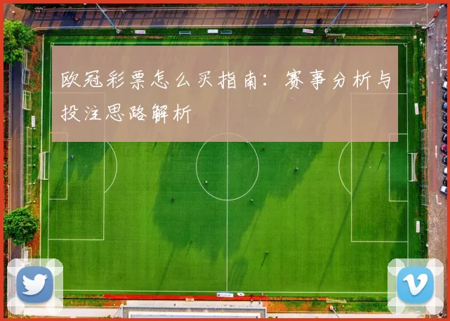 欧冠彩票怎么买指南:赛事分析与投注思路解析