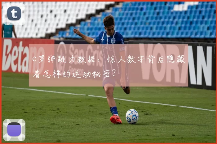 c罗弹跳力数据,惊人数字背后隐藏着怎样的运动秘密?