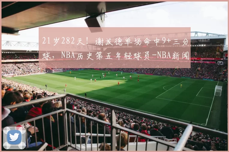 21岁282天！谢泼德单场命中9+三分球，NBA历史第五年轻球员-NBA新闻