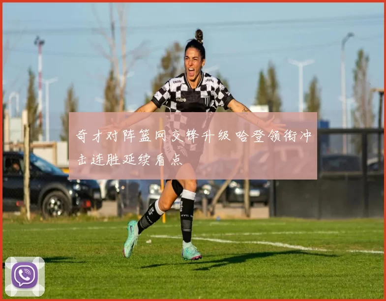 奇才对阵篮网交锋升级 哈登领衔冲击连胜延续看点