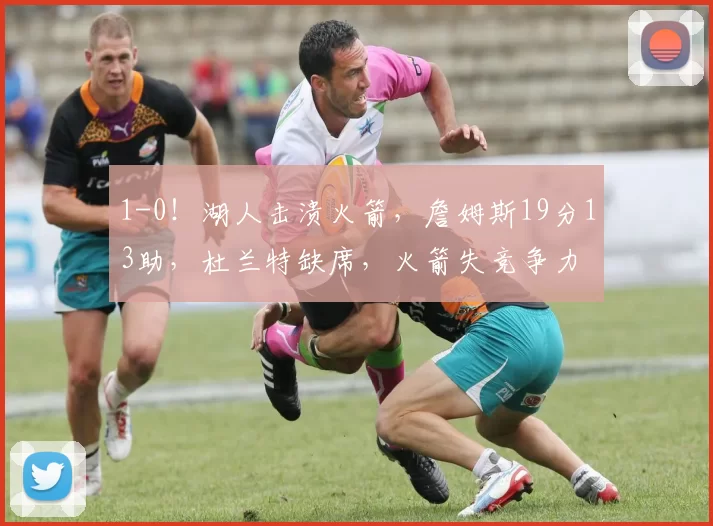 1-0！湖人击溃火箭，詹姆斯19分13助，杜兰特缺席，火箭失竞争力