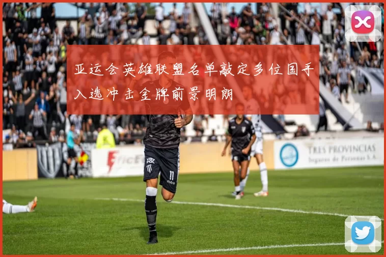 亚运会英雄联盟名单敲定多位国手入选冲击金牌前景明朗